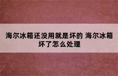 海尔冰箱还没用就是坏的 海尔冰箱坏了怎么处理